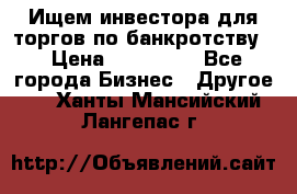 Ищем инвестора для торгов по банкротству. › Цена ­ 100 000 - Все города Бизнес » Другое   . Ханты-Мансийский,Лангепас г.